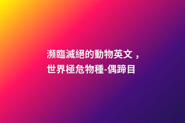 瀕臨滅絕的動物英文，世界極危物種-偶蹄目